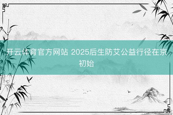 开云体育官方网站 2025后生防艾公益行径在京初始