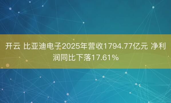 开云 比亚迪电子2025年营收1794.77亿元 净利润同比下落17.61%