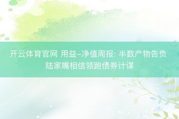 开云体育官网 用益-净值周报: 半数产物告负 陆家嘴相信领跑债券计谋