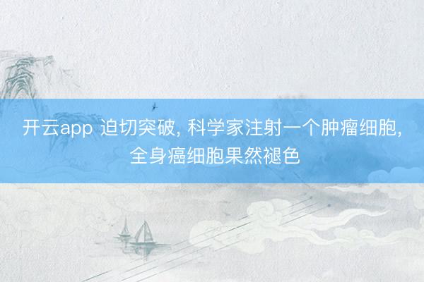 开云app 迫切突破, 科学家注射一个肿瘤细胞, 全身癌细胞果然褪色
