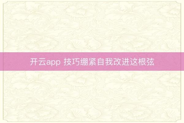 开云app 技巧绷紧自我改进这根弦