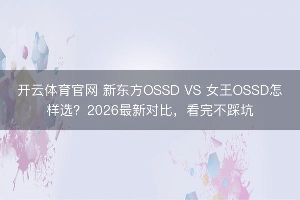 开云体育官网 新东方OSSD VS 女王OSSD怎样选？2026最新对比，看完不踩坑