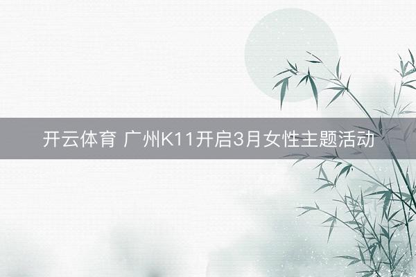 开云体育 广州K11开启3月女性主题活动