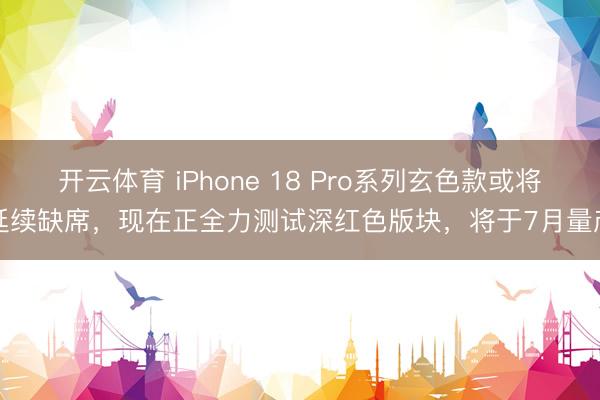 开云体育 iPhone 18 Pro系列玄色款或将延续缺席,现在正全力测试深红色版块,将于7月量产