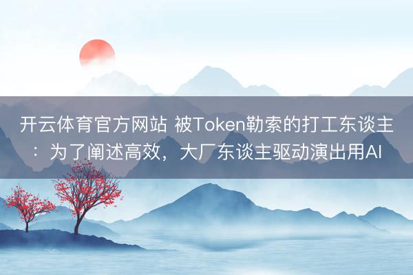 开云体育官方网站 被Token勒索的打工东谈主：为了阐述高效，大厂东谈主驱动演出用AI