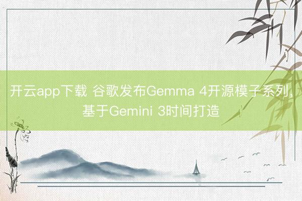 开云app下载 谷歌发布Gemma 4开源模子系列,基于Gemini 3时间打造