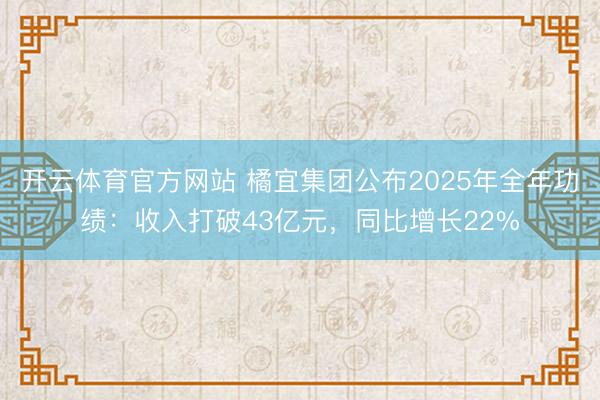 开云体育官方网站 橘宜集团公布2025年全年功绩：收入打破43亿元，同比增长22%