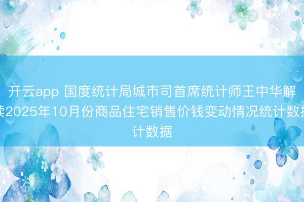 开云app 国度统计局城市司首席统计师王中华解读2025年10月份商品住宅销售价钱变动情况统计数据