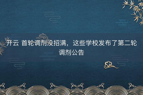 开云 首轮调剂没招满,这些学校发布了第二轮调剂公告