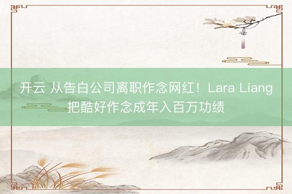 开云 从告白公司离职作念网红！Lara Liang把酷好作念成年入百万功绩