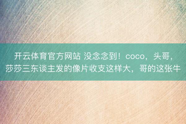 开云体育官方网站 没念念到！coco，头哥，<a href=
