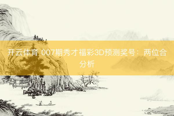 开云体育 007期秀才福彩3D预测奖号：两位合分析