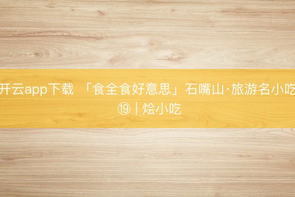 开云app下载 「食全食好意思」石嘴山·旅游名小吃 ⑲ | 烩小吃