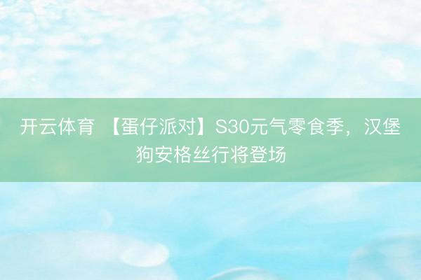 开云体育 【蛋仔派对】S30元气零食季，汉堡狗安格丝行将登场