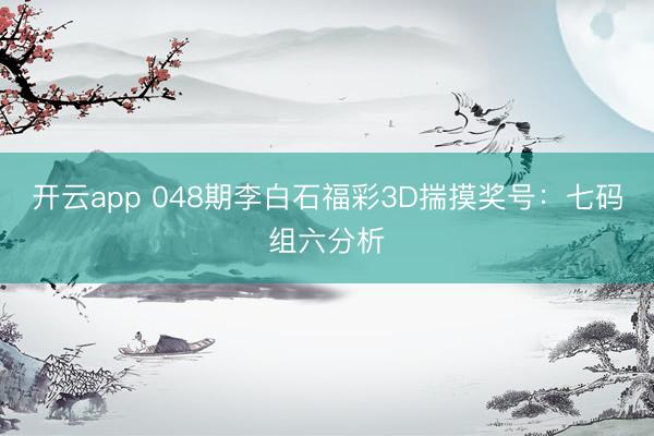 开云app 048期李白石福彩3D揣摸奖号：七码组六分析