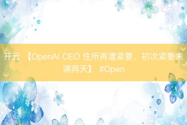 开云 【OpenAI CEO 住所再遭紧要，初次紧要未满两天】 #Open
