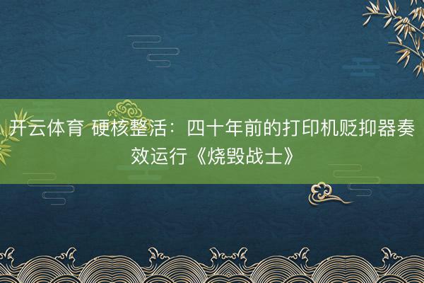 开云体育 硬核整活：四十年前的打印机贬抑器奏效运行《烧毁战士》