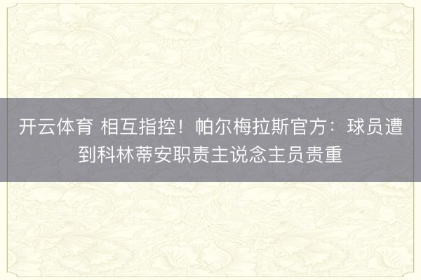 开云体育 相互指控!帕尔梅拉斯官方:球员遭到科林蒂安职责主说念主员贵重