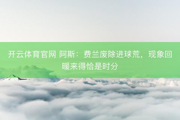 开云体育官网 阿斯：费兰废除进球荒，现象回暖来得恰是时分