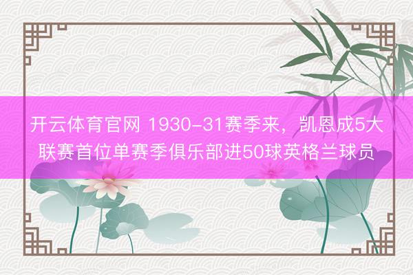 开云体育官网 1930-31赛季来,凯恩成5大联赛首位单赛季俱乐部进50球英格兰球员