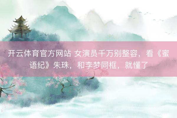 开云体育官方网站 女演员千万别整容,看《蜜语纪》朱珠,和李梦同框,就懂了