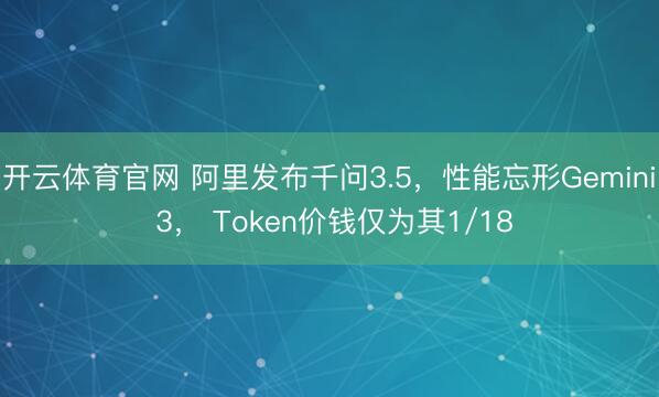 开云体育官网 阿里发布千问3.5，性能忘形Gemini 3， Token价钱仅为其1/18