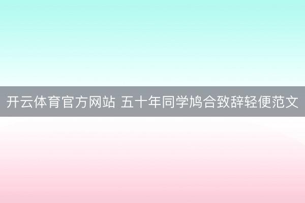 开云体育官方网站 五十年同学鸠合致辞轻便范文