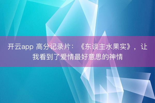 开云app 高分记录片：《东谈主水果实》，让我看到了爱情最好意思的神情