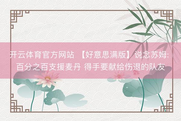 开云体育官方网站 【好意思满版】说念苏姆: 百分之百支援麦丹 得手要献给伤退的队友