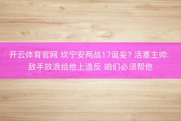 开云体育官网 坎宁安两战17诞妄? 活塞主帅: 敌手放浪给他上造反 咱们必须帮他