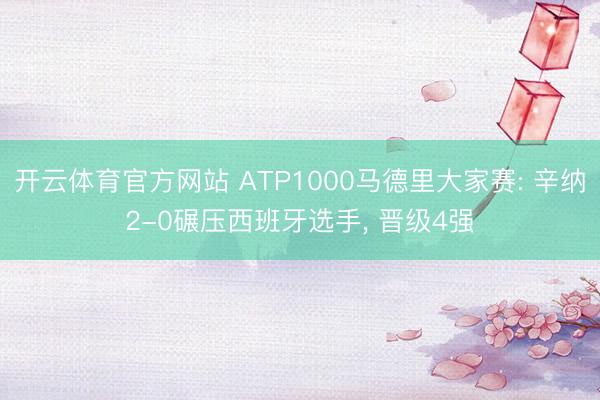 开云体育官方网站 ATP1000马德里大家赛: 辛纳2-0碾压西班牙选手， 晋级4强
