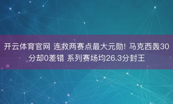 开云体育官网 连救两赛点最大元勋! 马克西轰30分却0差错 系列赛场均26.3分封王