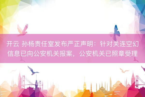 开云 孙杨责任室发布严正声明：针对关连空幻信息已向公安机关报案，公安机关已照章受理