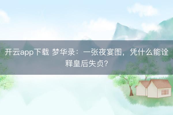 开云app下载 梦华录：一张夜宴图，凭什么能诠释皇后失贞？