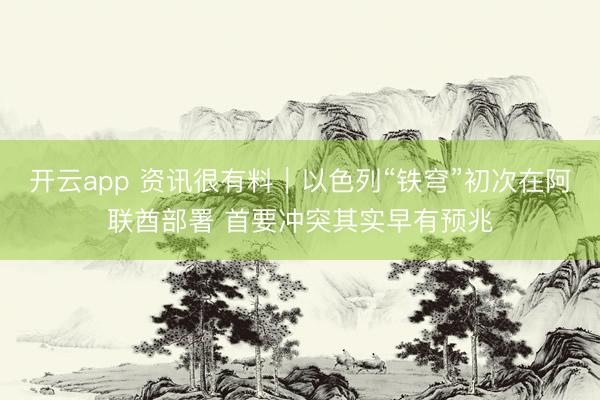 开云app 资讯很有料｜以色列“铁穹”初次在阿联酋部署 首要冲突其实早有预兆