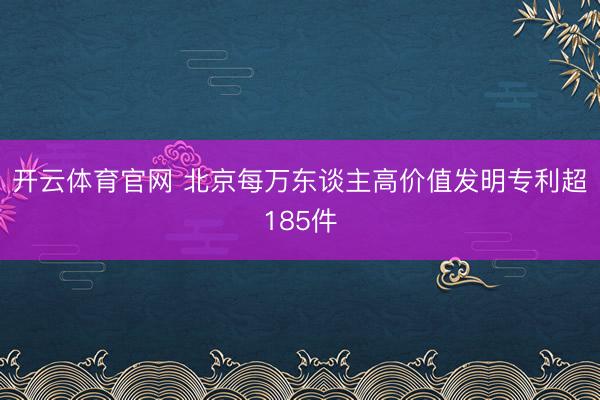 开云体育官网 北京每万东谈主高价值发明专利超185件