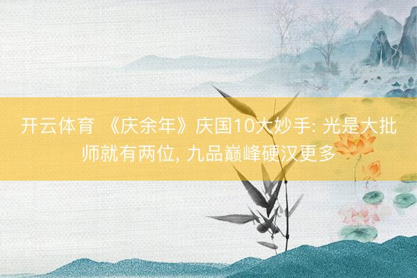 开云体育 《庆余年》庆国10大妙手: 光是大批师就有两位， 九品巅峰硬汉更多
