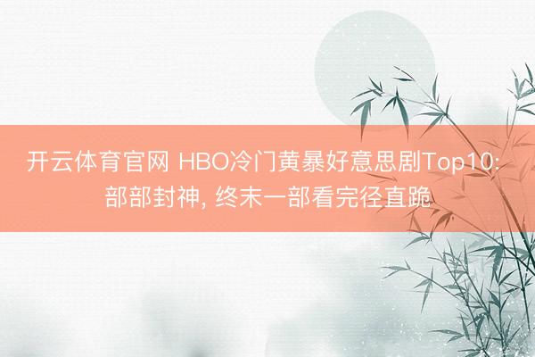 开云体育官网 HBO冷门黄暴好意思剧Top10: 部部封神， 终末一部看完径直跪