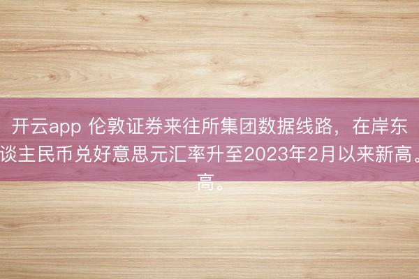 开云app 伦敦证券来往所集团数据线路，在岸东谈主民币兑好意思元汇率升至2023年2月以来新高。