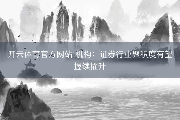 开云体育官方网站 机构：证券行业聚积度有望握续擢升