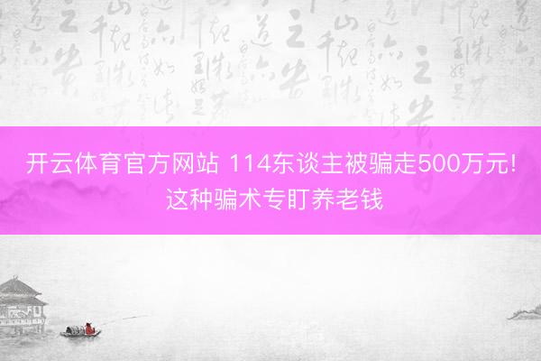 开云体育官方网站 114东谈主被骗走500万元! 这种骗术专盯养老钱